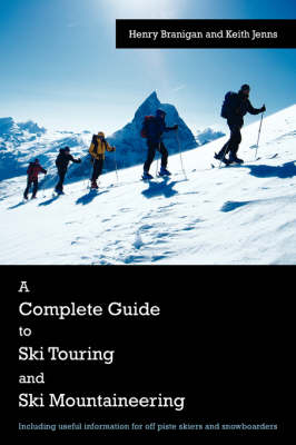 A Complete Guide to Ski Touring and Ski Mountaineering - Henry Branigan, Keith Jenns