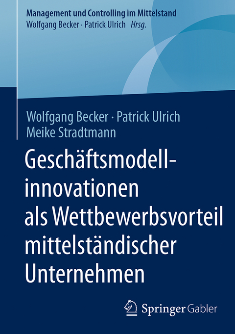 Gesch&auml;ftsmodellinnovationen als Wettbewerbsvorteil mittelst&auml;ndischer Unternehmen - Wolfgang Becker, Patrick Ulrich, Meike Stradtmann