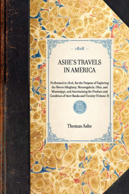 ASHE'S TRAVELS IN AMERICA Performed in 1806, for the Purpose of Exploring the Rivers Alleghany, Monongahela, Ohio, and Mississippi, and Ascertaining the Produce and Condition of their Banks and Vicinity (Volume 3) - Matt Murphy