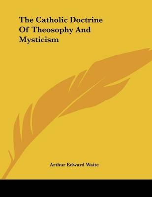 The Catholic Doctrine of Theosophy and Mysticism - Professor Arthur Edward Waite