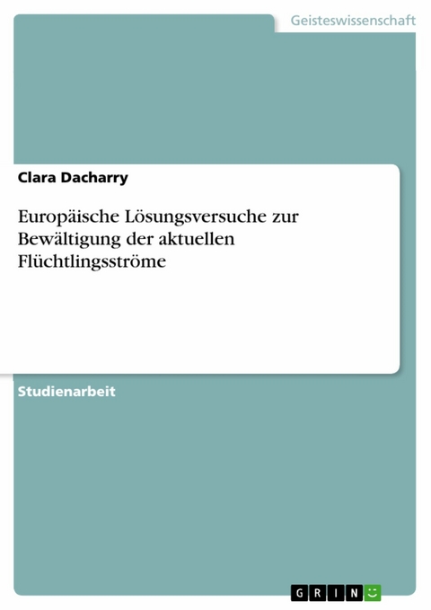 Europ&auml;ische L&ouml;sungsversuche zur Bew&auml;ltigung der aktuellen Fl&uuml;chtlingsstr&ouml;me - Clara Dacharry