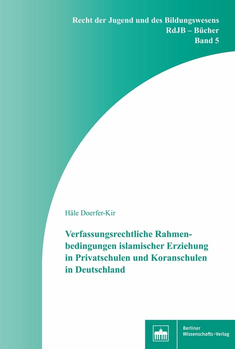 Verfassungsrechtliche Rahmenbedingungen islamischer Erziehung in Privatschulen und Koranschulen in Deutschland - Hale Doerfer-Kir