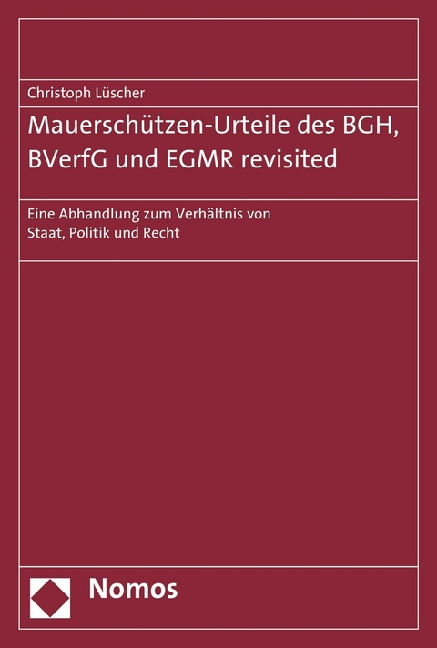 Mauersch&uuml;tzen-Urteile des BGH, BVerfG und EGMR revisited - Christoph L&uuml;scher