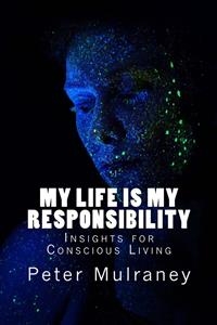 My Life Is My Responsibility: Insights for Conscious Living -  Peter Mulraney