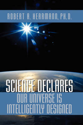 Science Declares Our Universe IS Intelligently Designed - Robert A Herrmann