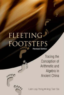 Fleeting Footsteps: Tracing The Conception Of Arithmetic And Algebra In Ancient China (Revised Edition)