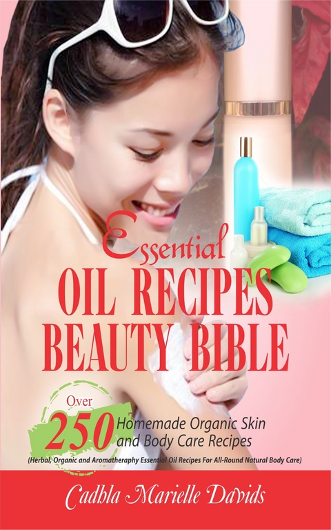 Essential Oil Recipes Beauty Bible -  Cadhla Marielle Davids