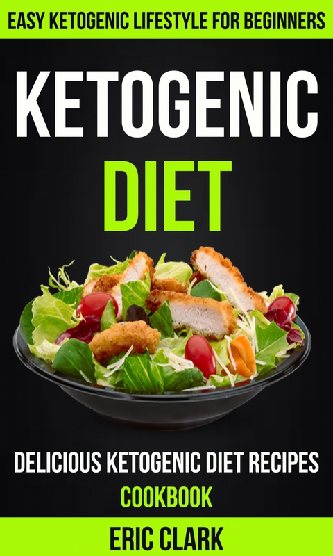 Ketogenic Diet: Delicious Ketogenic Diet Recipes Cookbook: Easy Ketogenic Lifestyle For Beginners - Eric Clark