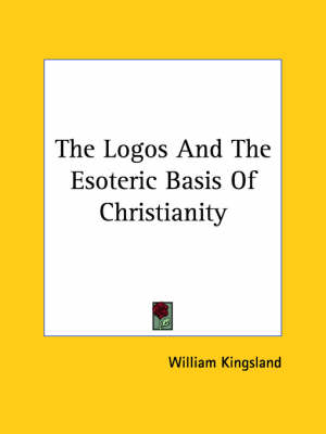 The Logos And The Esoteric Basis Of Christianity - William Kingsland