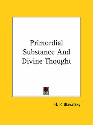 Primordial Substance and Divine Thought - Helena Petrovna Blavatsky, H P Blavatsky