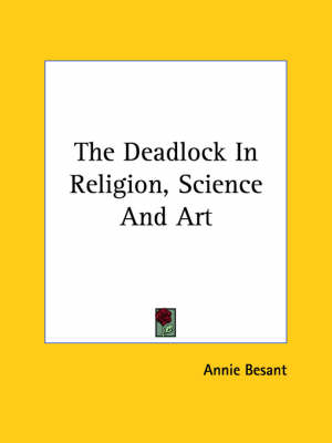 The Deadlock In Religion, Science And Art - Annie Wood Besant