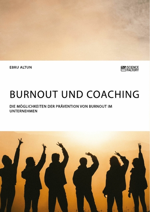 Burnout und Coaching. Die M&ouml;glichkeiten der Pr&auml;vention von Burnout im Unternehmen - Ebru Altun