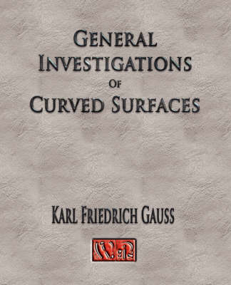 General Investigations Of Curved Surfaces - Unabridged -  Carl Friedrich Gauss