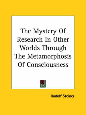 The Mystery Of Research In Other Worlds Through The Metamorphosis Of Consciousness - Dr Rudolf Steiner