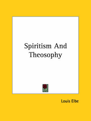 Spiritism And Theosophy - Louis Elbe