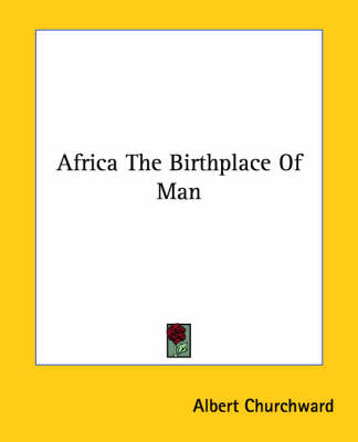 Africa The Birthplace Of Man - Albert Churchward