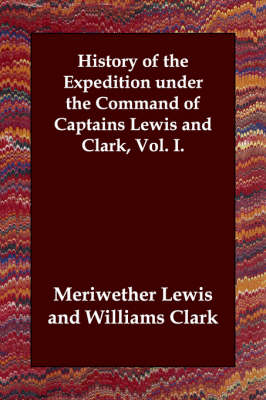 History of the Expedition Under the Command of Captains Lewis and Clark, Vol. I. - Meriwether Lewis, Williams Clark