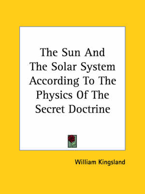 The Sun And The Solar System According To The Physics Of The Secret Doctrine - William Kingsland