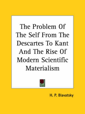 The Problem Of The Self From The Descartes To Kant And The Rise Of Modern Scientific Materialism - H P Blavatsky