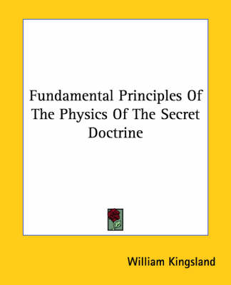 Fundamental Principles Of The Physics Of The Secret Doctrine - William Kingsland