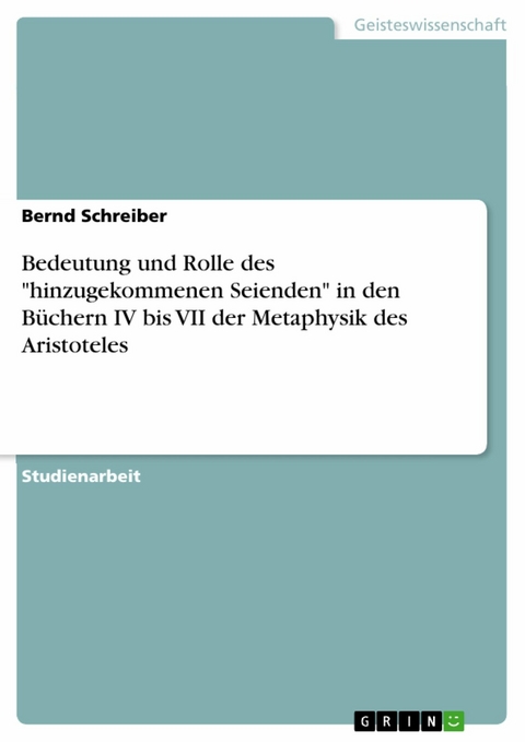Bedeutung und Rolle des 'hinzugekommenen Seienden' in den B&uuml;chern IV bis VII der Metaphysik des Aristoteles -  Bernd Schreiber