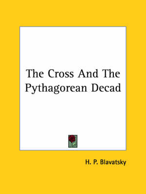 The Cross And The Pythagorean Decad - Helena Petrovna Blavatsky, H P Blavatsky