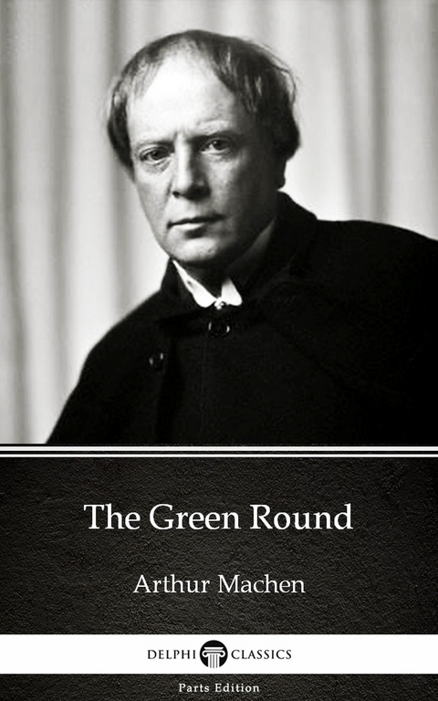 Green Round by Arthur Machen - Delphi Classics (Illustrated) -  Arthur Machen