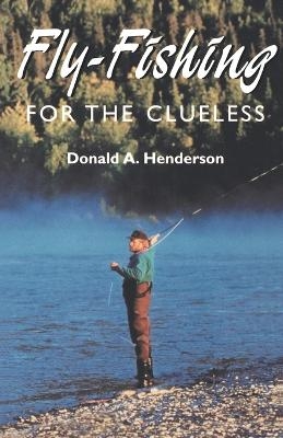 Fly-fishing for the Clueless - Donald A. Henderson