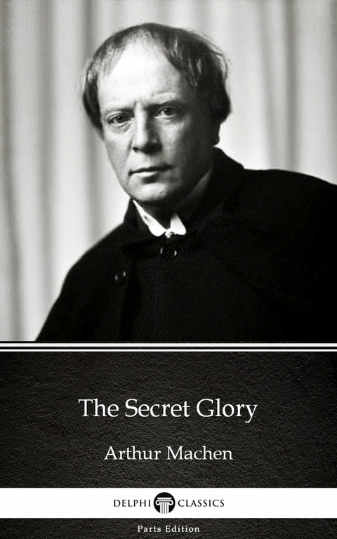Secret Glory by Arthur Machen - Delphi Classics (Illustrated) -  Arthur Machen