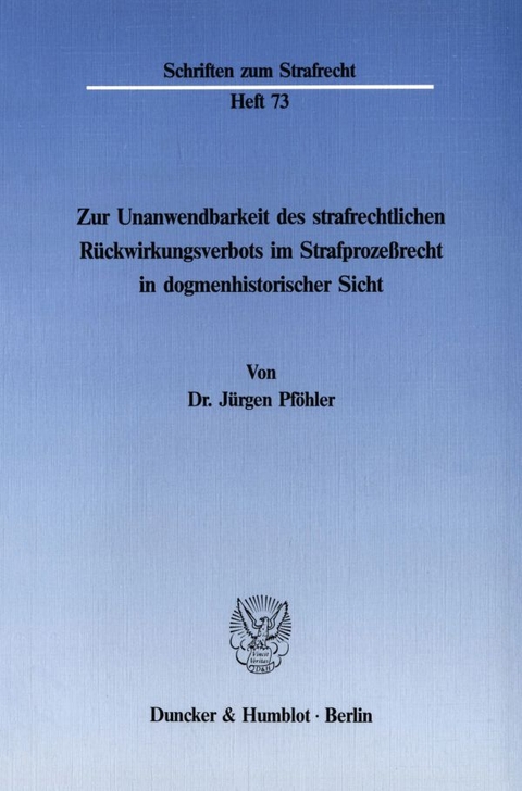 Zur Unanwendbarkeit des strafrechtlichen R&uuml;ckwirkungsverbots im Strafproze&szlig;recht in dogmenhistorischer Sicht. - J&uuml;rgen Pf&ouml;hler
