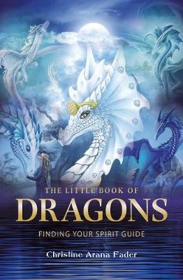 The Little Book of Dragons : Finding your spirit guide -  Christine Arana Fader