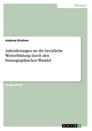 Anforderungen an die berufliche Weiterbildung durch den Demographischen Wandel - Andreas Kirchner