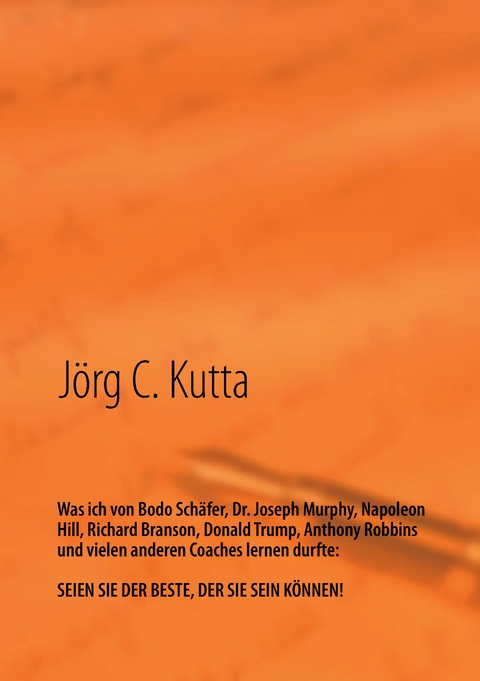Was ich von Bodo Sch&auml;fer, Dr. Joseph Murphy, Napoleon Hill, Richard Branson, Donald Trump, Anthony Robbins und vielen anderen Coaches lernen durfte - J&ouml;rg Kutta