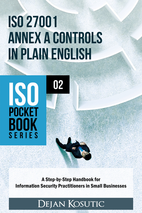 ISO 27001 Annex A Controls in Plain English : A Step-by-Step Handbook for Information Security Practitioners in Small Businesses -  Dejan Kosutic