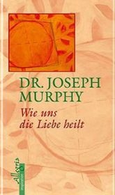 Wie uns die Liebe heilt - Joseph Murphy