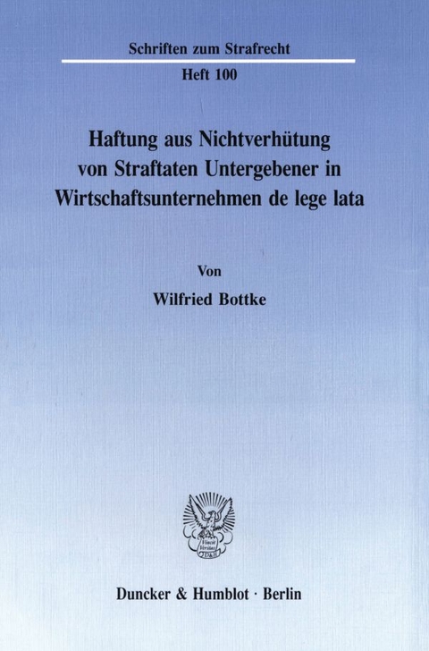 Haftung aus Nichtverh&uuml;tung von Straftaten Untergebener in Wirtschaftsunternehmen de lege lata. - Wilfried Bottke