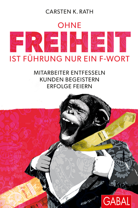 Ohne Freiheit ist F&uuml;hrung nur ein F-Wort - Carsten K. Rath
