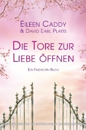 Die Tore zur Liebe &ouml;ffnen - Eileen Caddy, David Earl Platts