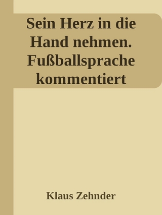 Sein Herz in die Hand nehmen. Ein kleines Kompendium des Fußballs anhand der Kommentierung zentraler Fachbegriffe