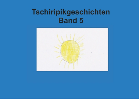 Band 5 Tschiripikgeschichten - Heike Leonhardt-Huober