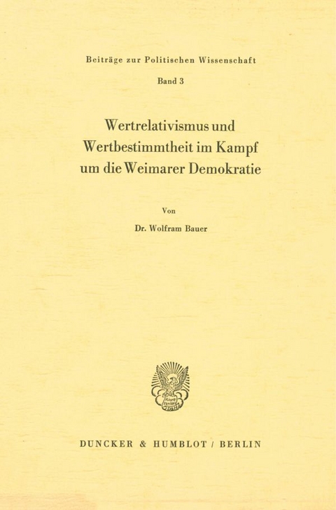 Wertrelativismus und Wertbestimmtheit im Kampf um die Weimarer Demokratie. - Wolfram Bauer