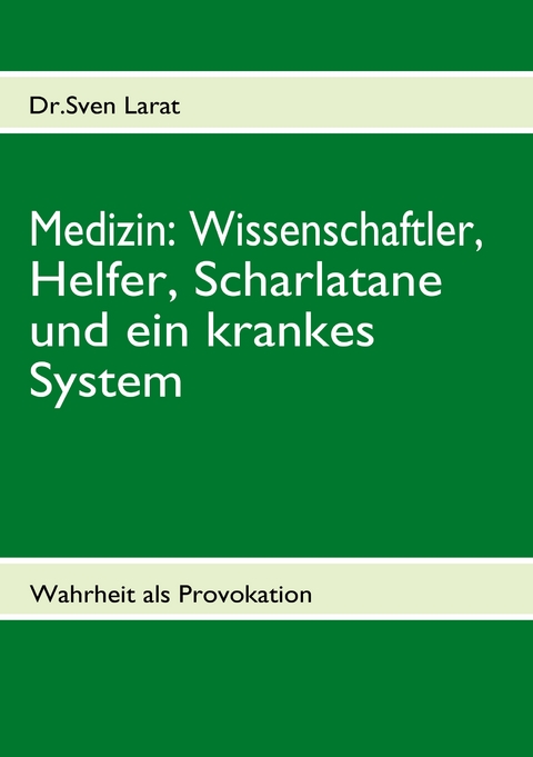 Medizin: Wissenschaftler, Helfer, Scharlatane und ein krankes System - Sven Larat