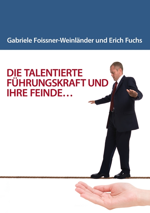 DIE TALENTIERTE F&Uuml;HRUNGSKRAFT UND IHRE FEINDE... - Gabriele Foissner-Weinl&auml;nder, Erich W. Fuchs