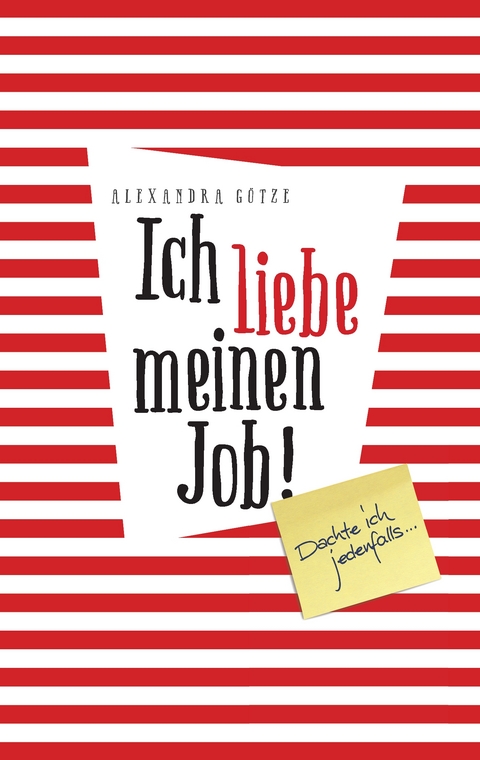 Ich liebe meinen Job! Dachte ich jedenfalls ... - Alexandra G&ouml;tze