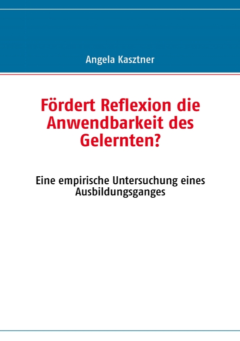 F&ouml;rdert Reflexion die Anwendbarkeit des Gelernten? - Angela Kasztner