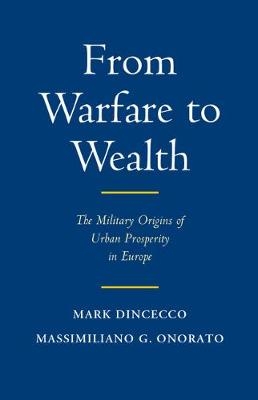 From Warfare to Wealth -  Mark Dincecco,  Massimiliano Gaetano Onorato