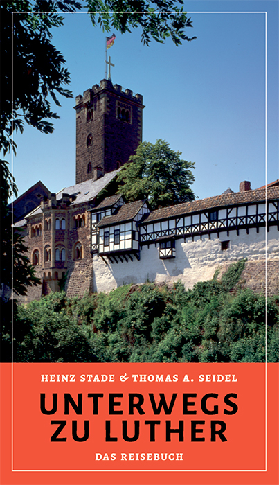 Unterwegs zu Luther &ndash; Das Reisebuch - Heinz Stade, Thomas A. Seidel