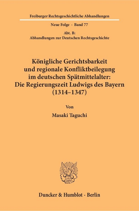 K&ouml;nigliche Gerichtsbarkeit und regionale Konfliktbeilegung im deutschen Sp&auml;tmittelalter: Die Regierungszeit Ludwigs des Bayern (1314&ndash;1347). - Masaki Taguchi
