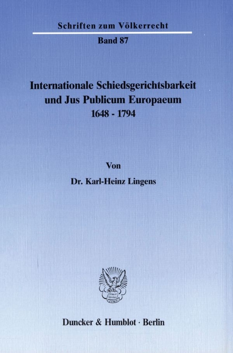 Internationale Schiedsgerichtsbarkeit und Jus Publicum Europaeum 1648&ndash;1794. - Karl-Heinz Lingens