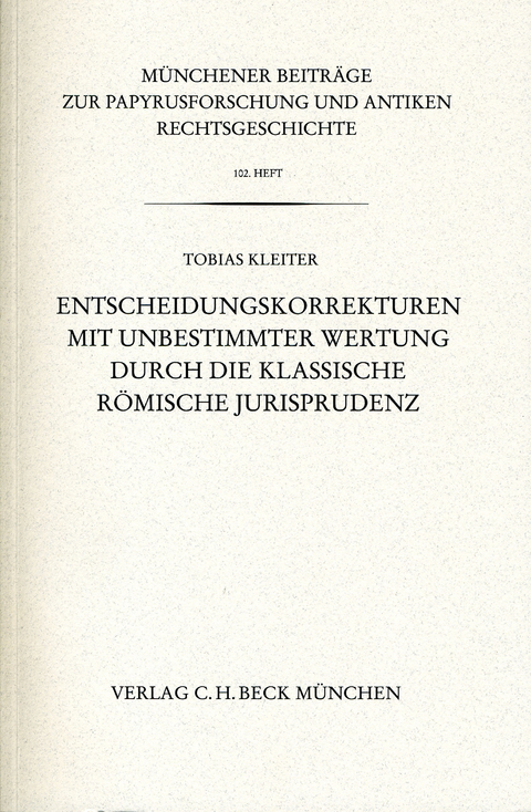 Münchener Beiträge zur Papyrusforschung und antiken Rechtsgeschichte / Münchener Beiträge zur Papyrusforschung Heft 102: Entscheidungskorrekturen mit unbestimmter Wertung durch die klassische römische Jurisprudenz - Tobias Kleiter